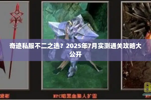 奇迹私服不二之选？2025年7月实测通关攻略大公开