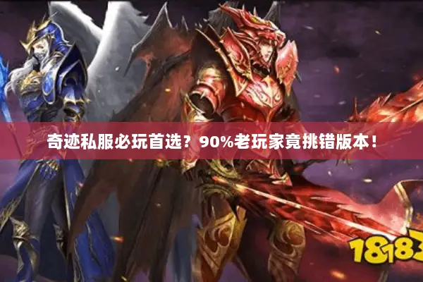 奇迹私服必玩首选？90%老玩家竟挑错版本！