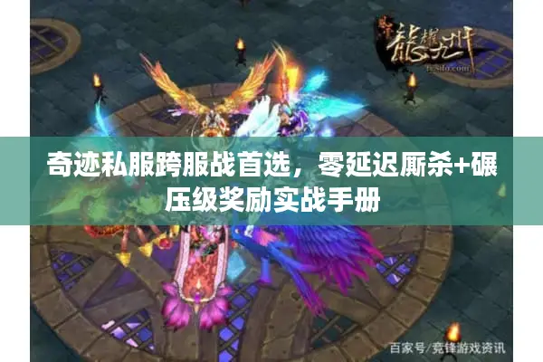 奇迹私服跨服战首选，零延迟厮杀+碾压级奖励实战手册