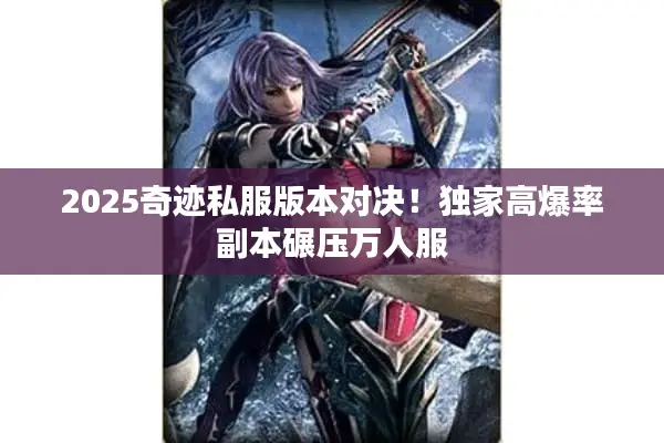 2025奇迹私服版本对决！独家高爆率副本碾压万人服