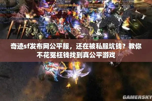 奇迹sf发布网公平服，还在被私服坑钱？教你不花冤枉钱找到真公平游戏