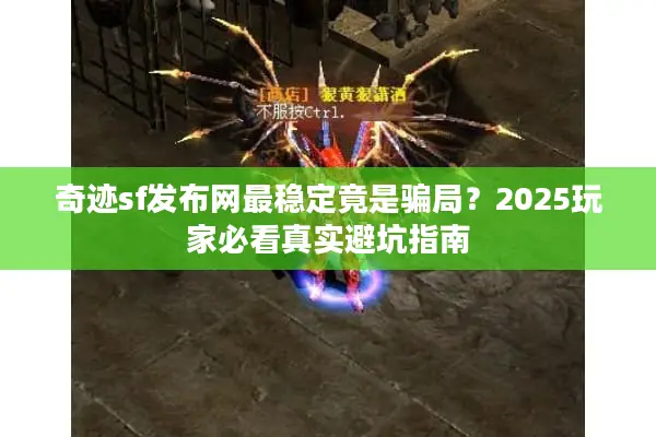 奇迹sf发布网最稳定竟是骗局？2025玩家必看真实避坑指南