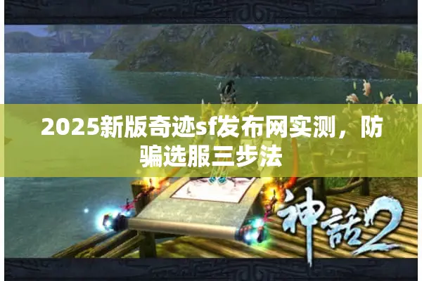 2025新版奇迹sf发布网实测，防骗选服三步法