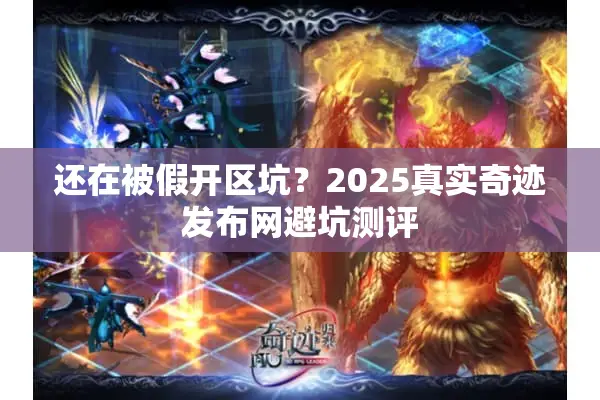 还在被假开区坑？2025真实奇迹发布网避坑测评