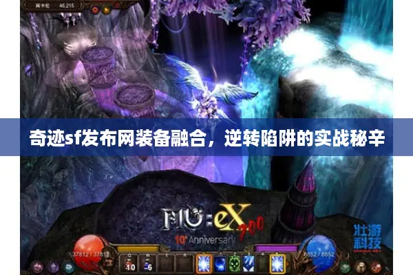 奇迹sf发布网装备融合，逆转陷阱的实战秘辛