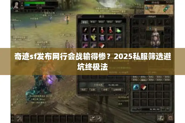 奇迹sf发布网行会战输得惨？2025私服筛选避坑终极法