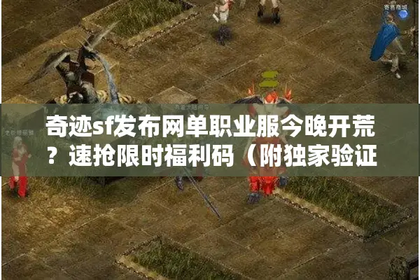 奇迹sf发布网单职业服今晚开荒？速抢限时福利码（附独家验证法）
