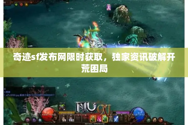 奇迹sf发布网限时获取，独家资讯破解开荒困局