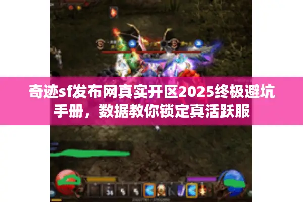 奇迹sf发布网真实开区2025终极避坑手册,数据教你锁定真活跃服 奇迹sf发布网真实开区2025终极避坑手册,数据教你锁定真活跃服