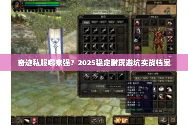 奇迹私服哪家强？2025稳定耐玩避坑实战档案