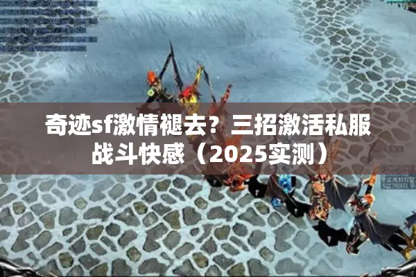 奇迹sf激情褪去？三招激活私服战斗快感（2025实测）