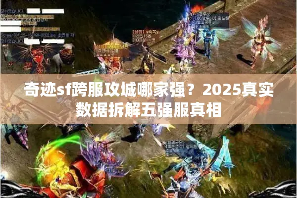 奇迹sf跨服攻城哪家强？2025真实数据拆解五强服真相