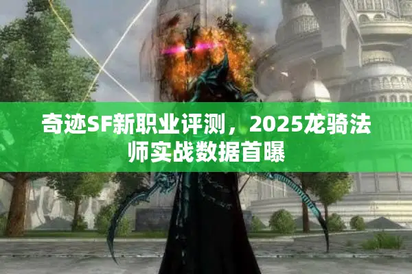 奇迹SF新职业评测，2025龙骑法师实战数据首曝