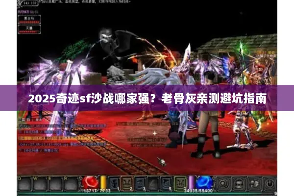 2025奇迹sf沙战哪家强?老骨灰亲测避坑指南 2025奇迹sf沙战哪家强?老骨灰亲测避坑指南