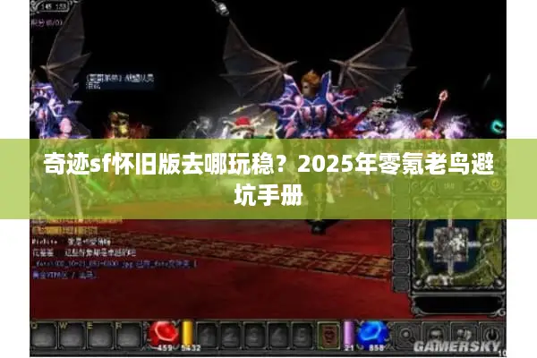 奇迹sf怀旧版去哪玩稳？2025年零氪老鸟避坑手册