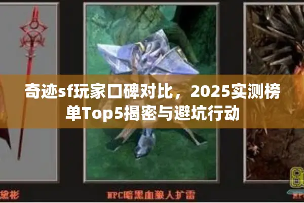 奇迹sf玩家口碑对比，2025实测榜单Top5揭密与避坑行动