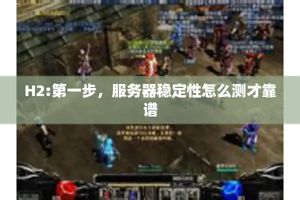 H2:第一步，服务器稳定性怎么测才靠谱