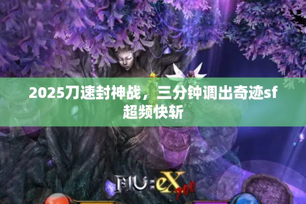 2025刀速封神战,三分钟调出奇迹sf超频快斩 2025刀速封神战,三分钟调出奇迹sf超频快斩