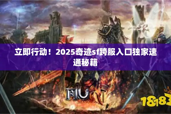 立即行动！2025奇迹sf跨服入口独家速通秘籍