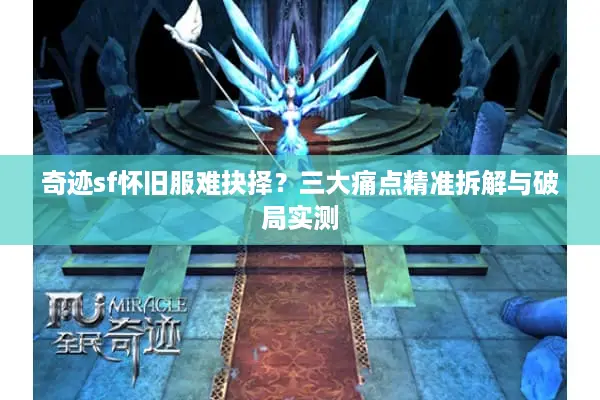 奇迹sf怀旧服难抉择?三大痛点精准拆解与破局实测 奇迹sf怀旧服难抉择?三大痛点精准拆解与破局实测
