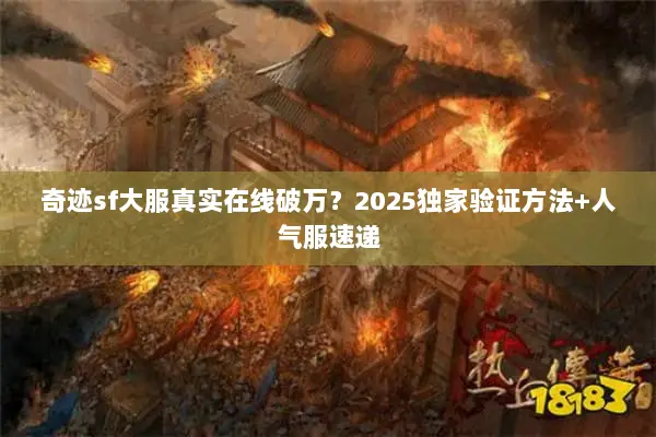 奇迹sf大服真实在线破万?2025独家验证方法+人气服速递 奇迹sf大服真实在线破万?2025独家验证方法+人气服速递