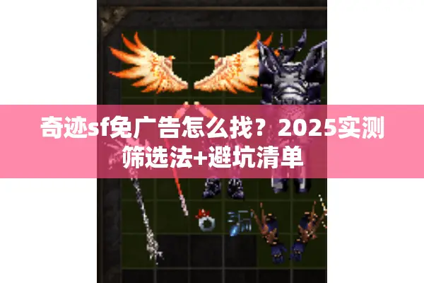 奇迹sf免广告怎么找？2025实测筛选法+避坑清单
