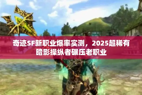 奇迹SF新职业爆率实测，2025超稀有暗影操纵者碾压老职业