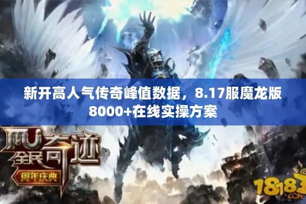 新开高人气传奇峰值数据，8.17服魔龙版8000+在线实操方案