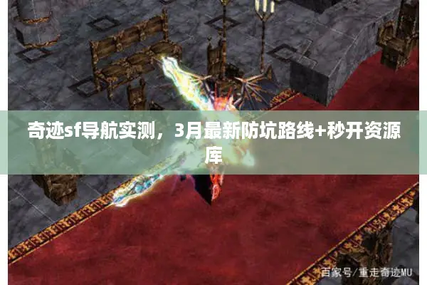 奇迹sf导航实测，3月最新防坑路线+秒开资源库