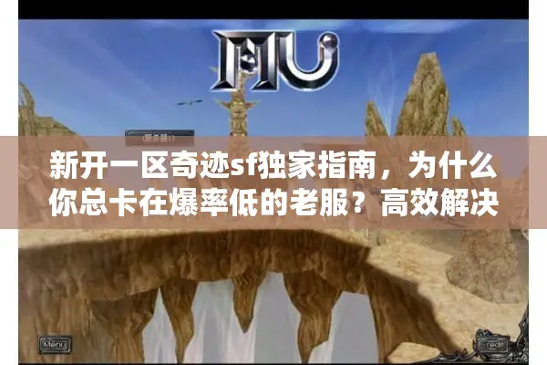 新开一区奇迹sf独家指南，为什么你总卡在爆率低的老服？高效解决秘笈