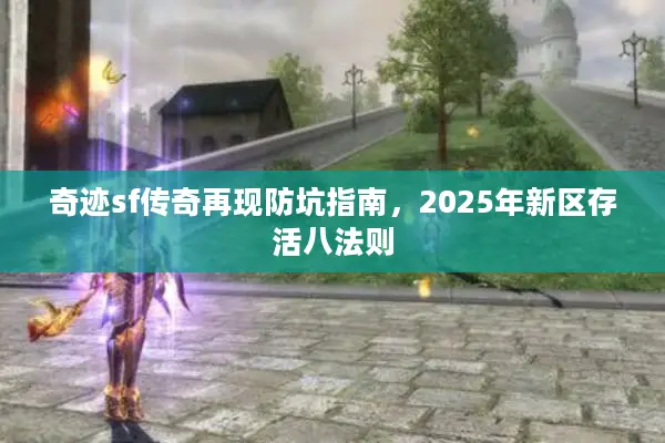奇迹sf传奇再现防坑指南，2025年新区存活八法则