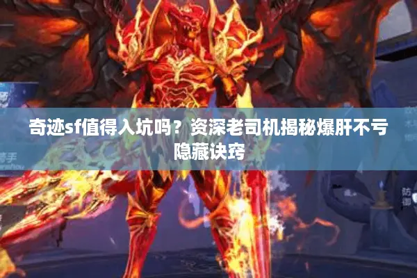 奇迹sf值得入坑吗？资深老司机揭秘爆肝不亏隐藏诀窍