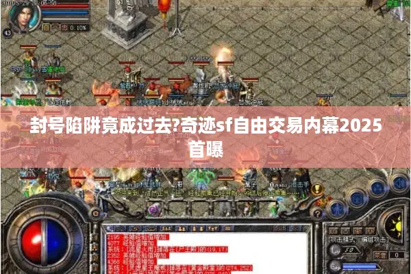 封号陷阱竟成过去?奇迹sf自由交易内幕2025首曝