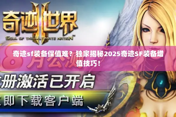 奇迹sf装备保值难？独家揭秘2025奇迹SF装备增值技巧！