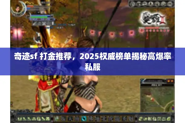 奇迹sf 打金推荐，2025权威榜单揭秘高爆率私服