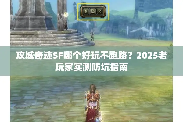 攻城奇迹SF哪个好玩不跑路？2025老玩家实测防坑指南