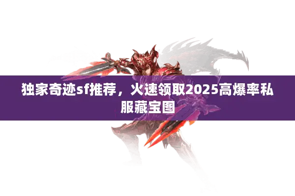 独家奇迹sf推荐，火速领取2025高爆率私服藏宝图