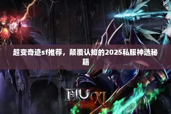 超变奇迹sf推荐，颠覆认知的2025私服神选秘籍