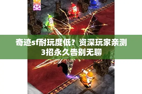 奇迹sf耐玩度低?资深玩家亲测3招永久告别无聊 奇迹sf耐玩度低?资深玩家亲测3招永久告别无聊