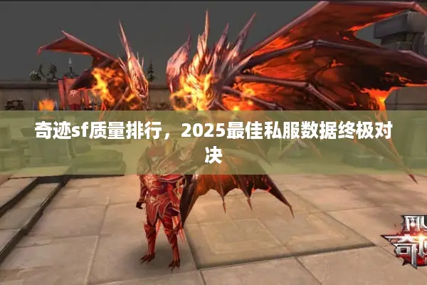 奇迹sf质量排行,2025最佳私服数据终极对决 奇迹sf质量排行,2025最佳私服数据终极对决