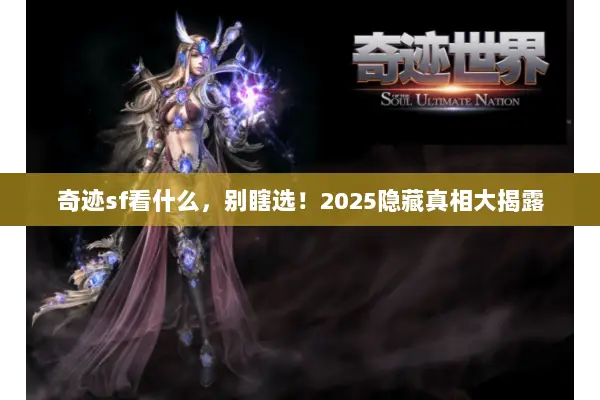 奇迹sf看什么,别瞎选!2025隐藏真相大揭露 奇迹sf看什么,别瞎选!2025隐藏真相大揭露