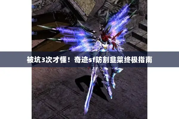 被坑3次才懂！奇迹sf防割韭菜终极指南