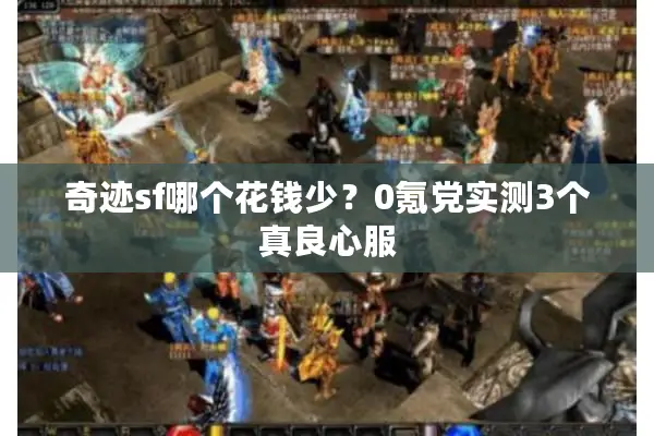 奇迹sf哪个花钱少？0氪党实测3个真良心服