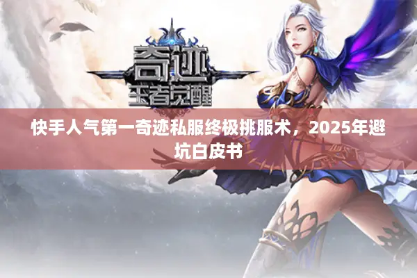 快手人气第一奇迹私服终极挑服术，2025年避坑白皮书