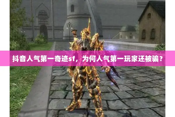 抖音人气第一奇迹sf，为何人气第一玩家还被骗？