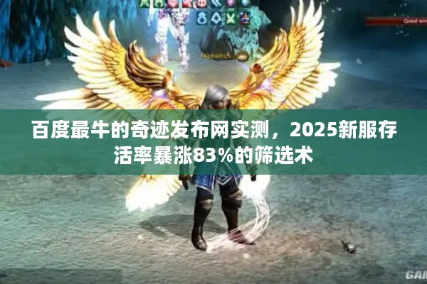 百度最牛的奇迹发布网实测,2025新服存活率暴涨83%的筛选术 百度最牛的奇迹发布网实测,2025新服存活率暴涨83%的筛选术