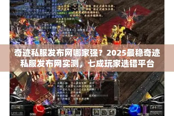 奇迹私服发布网哪家强?2025最稳奇迹私服发布网实测,七成玩家选错平台 奇迹私服发布网哪家强?2025最稳奇迹私服发布网实测,七成玩家选错平台