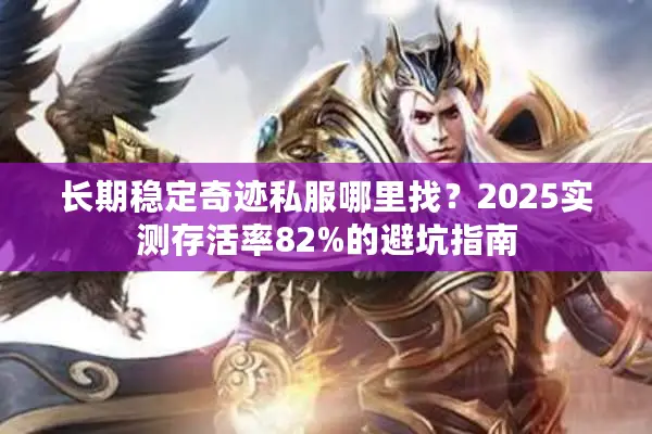长期稳定奇迹私服哪里找?2025实测存活率82%的避坑指南 长期稳定奇迹私服哪里找?2025实测存活率82%的避坑指南