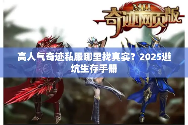 高人气奇迹私服哪里找真实?2025避坑生存手册 高人气奇迹私服哪里找真实?2025避坑生存手册