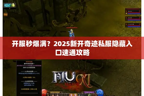 开服秒爆满？2025新开奇迹私服隐藏入口速通攻略